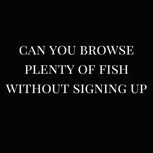 can you browse plenty of fish without signing up
