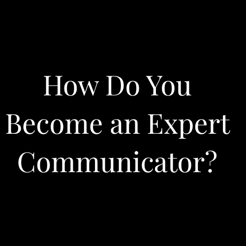 How Do You Become an Expert Communicator?​