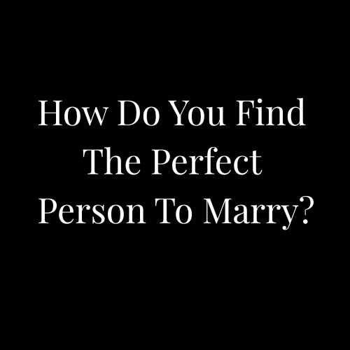 How Do You Find The Perfect Person To Marry?