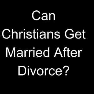 Can Christians Get Married After Divorce?