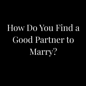 How Do You Find a Good Partner to Marry?