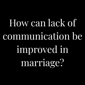 How can lack of communication be improved in marriage?