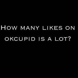 How many likes on okcupid is a lot?​
