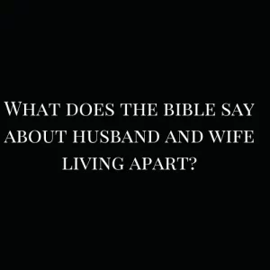 What does the bible say about husband and wife living apart?