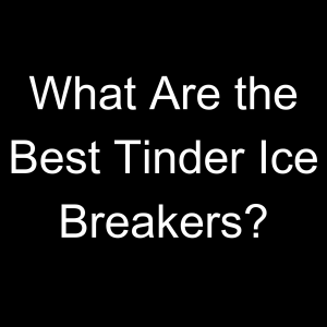 What Are the Best Tinder Ice Breakers?