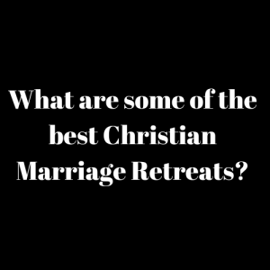 What are some of the best Christian Marriage Retreats?
