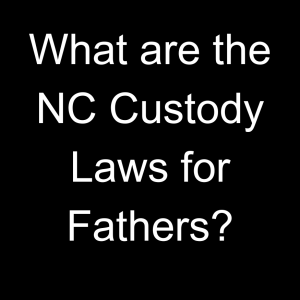 What are the NC Custody Laws for Fathers?